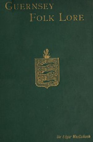 [Gutenberg 52834] • Guernsey Folk Lore / a collection of popular superstitions, legendary tales, peculiar customs, proverbs, weather sayings, etc., of the people of that island